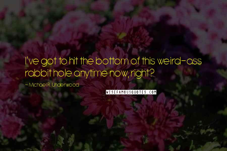 Michael R. Underwood Quotes: I've got to hit the bottom of this weird-ass rabbit hole anytime now, right?