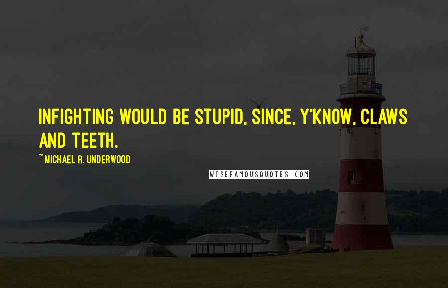 Michael R. Underwood Quotes: Infighting would be stupid, since, y'know, claws and teeth.