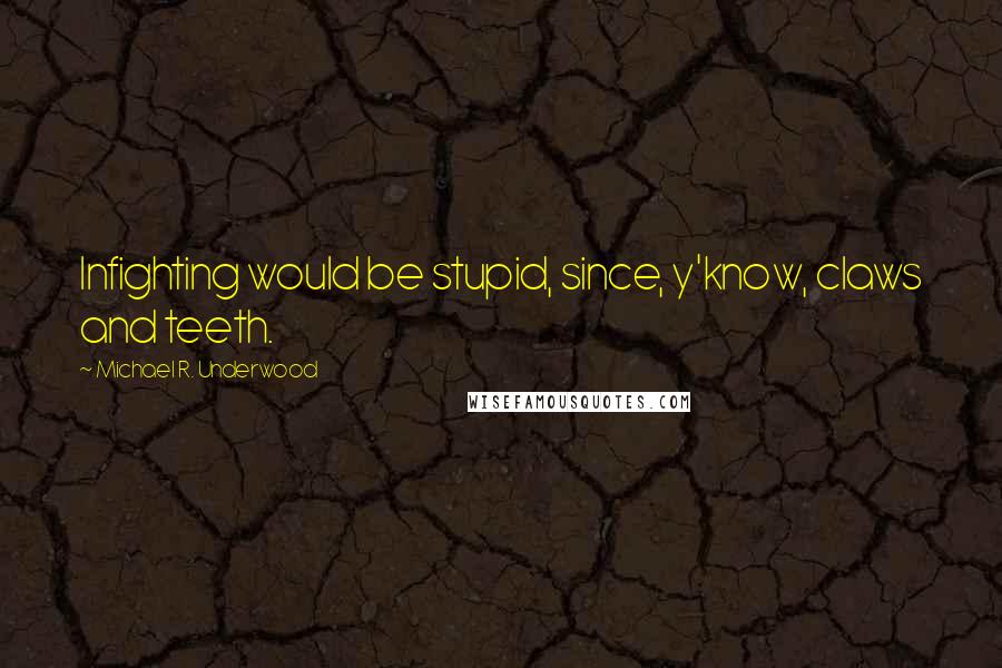 Michael R. Underwood Quotes: Infighting would be stupid, since, y'know, claws and teeth.