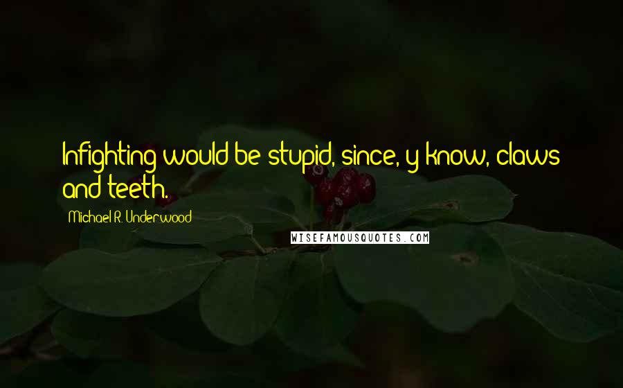 Michael R. Underwood Quotes: Infighting would be stupid, since, y'know, claws and teeth.