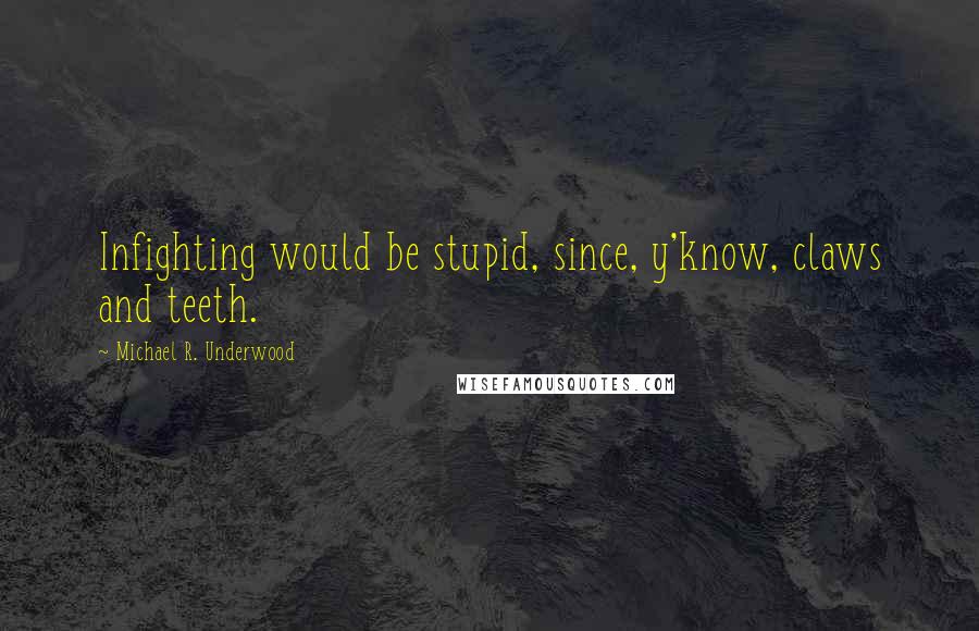 Michael R. Underwood Quotes: Infighting would be stupid, since, y'know, claws and teeth.