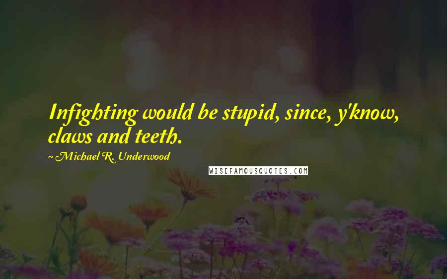 Michael R. Underwood Quotes: Infighting would be stupid, since, y'know, claws and teeth.