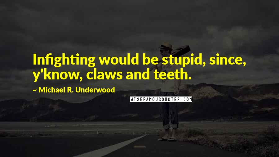 Michael R. Underwood Quotes: Infighting would be stupid, since, y'know, claws and teeth.