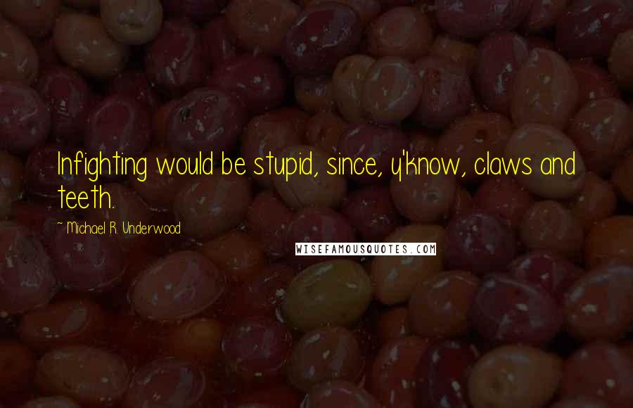 Michael R. Underwood Quotes: Infighting would be stupid, since, y'know, claws and teeth.