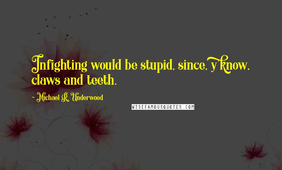 Michael R. Underwood Quotes: Infighting would be stupid, since, y'know, claws and teeth.