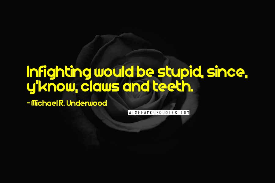 Michael R. Underwood Quotes: Infighting would be stupid, since, y'know, claws and teeth.