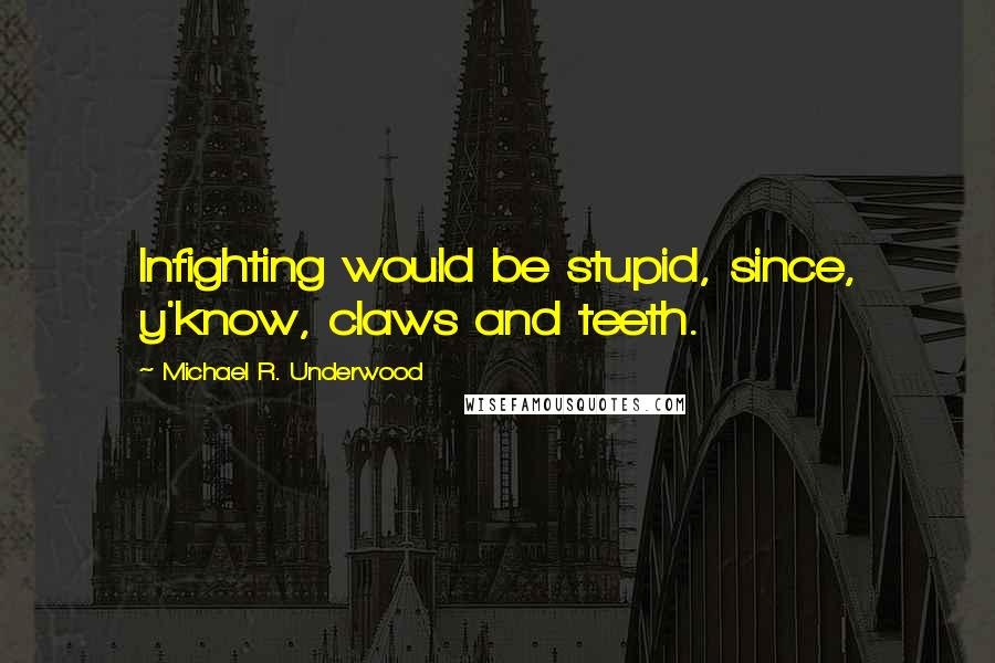 Michael R. Underwood Quotes: Infighting would be stupid, since, y'know, claws and teeth.