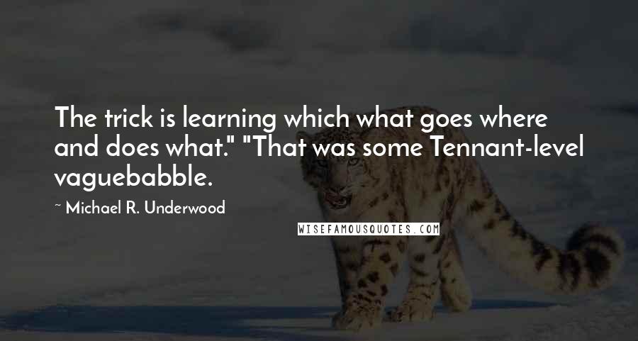 Michael R. Underwood Quotes: The trick is learning which what goes where and does what." "That was some Tennant-level vaguebabble.