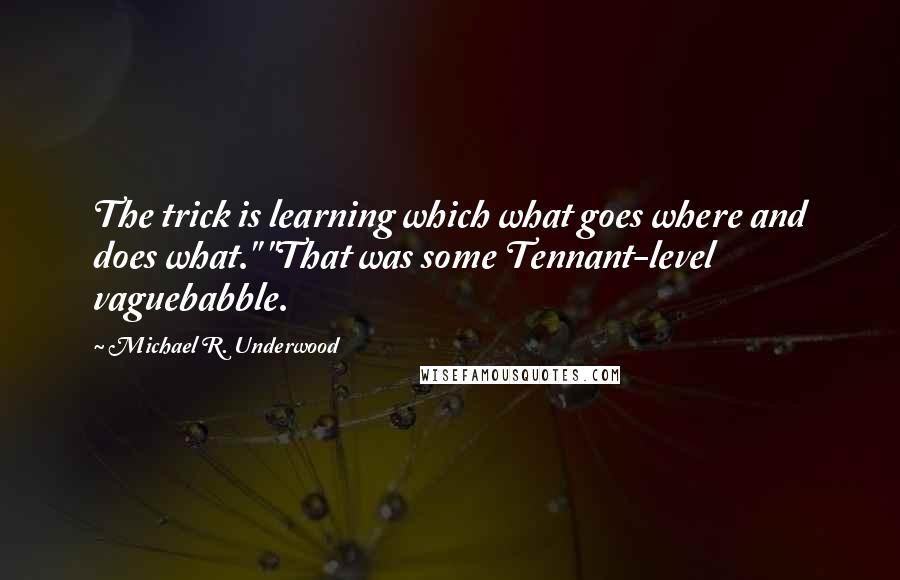 Michael R. Underwood Quotes: The trick is learning which what goes where and does what." "That was some Tennant-level vaguebabble.