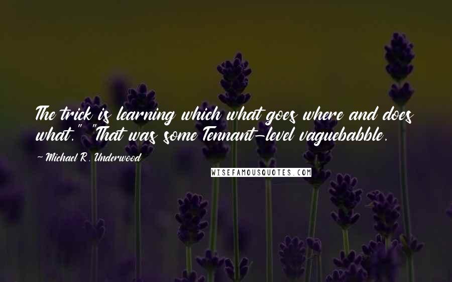 Michael R. Underwood Quotes: The trick is learning which what goes where and does what." "That was some Tennant-level vaguebabble.