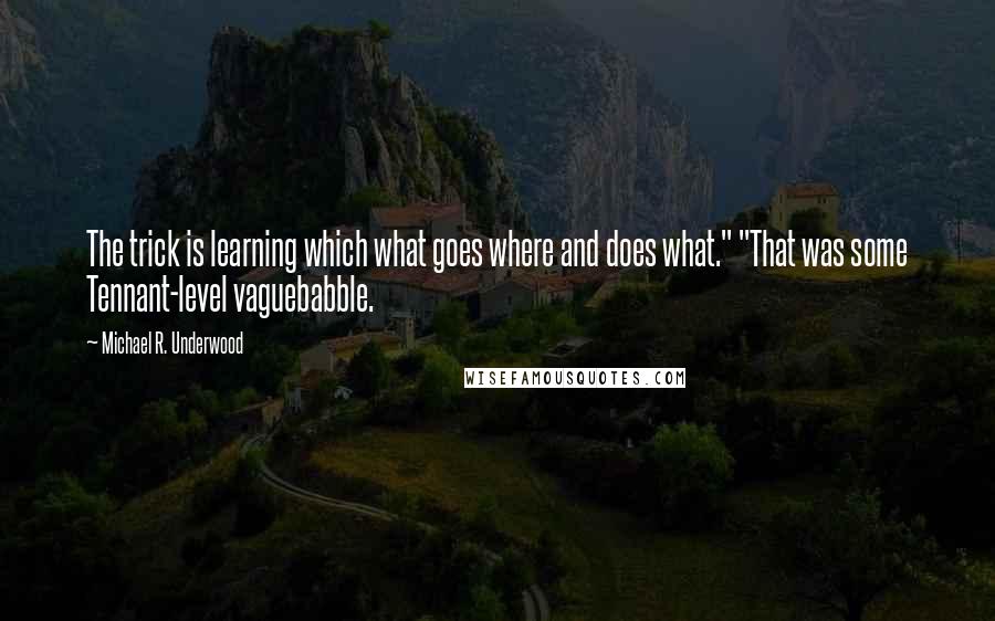 Michael R. Underwood Quotes: The trick is learning which what goes where and does what." "That was some Tennant-level vaguebabble.