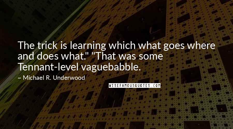 Michael R. Underwood Quotes: The trick is learning which what goes where and does what." "That was some Tennant-level vaguebabble.