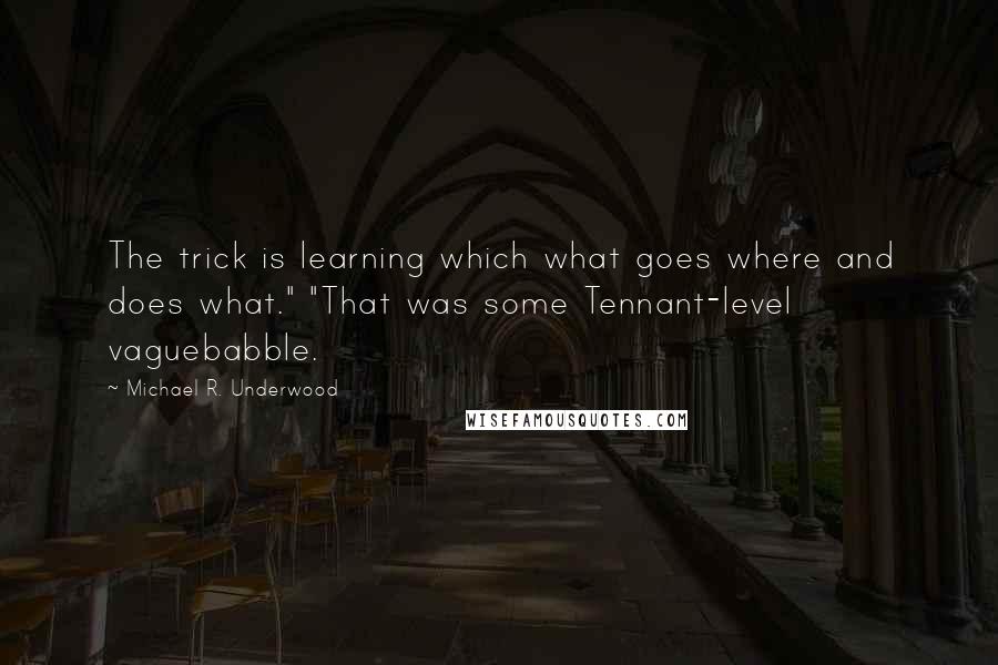 Michael R. Underwood Quotes: The trick is learning which what goes where and does what." "That was some Tennant-level vaguebabble.