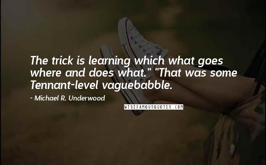 Michael R. Underwood Quotes: The trick is learning which what goes where and does what." "That was some Tennant-level vaguebabble.