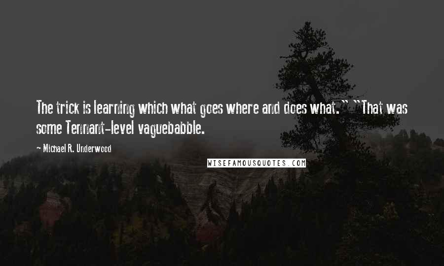 Michael R. Underwood Quotes: The trick is learning which what goes where and does what." "That was some Tennant-level vaguebabble.