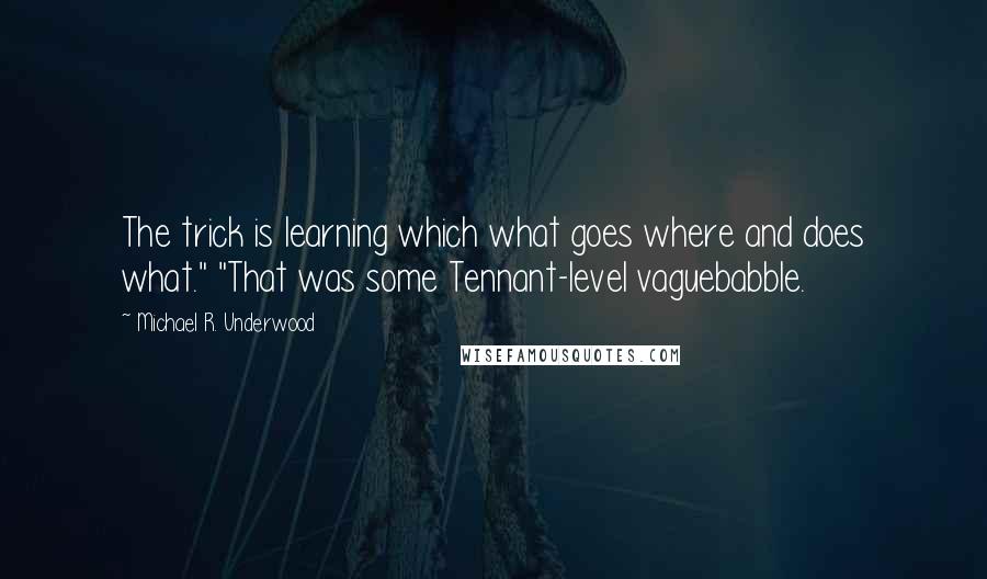 Michael R. Underwood Quotes: The trick is learning which what goes where and does what." "That was some Tennant-level vaguebabble.