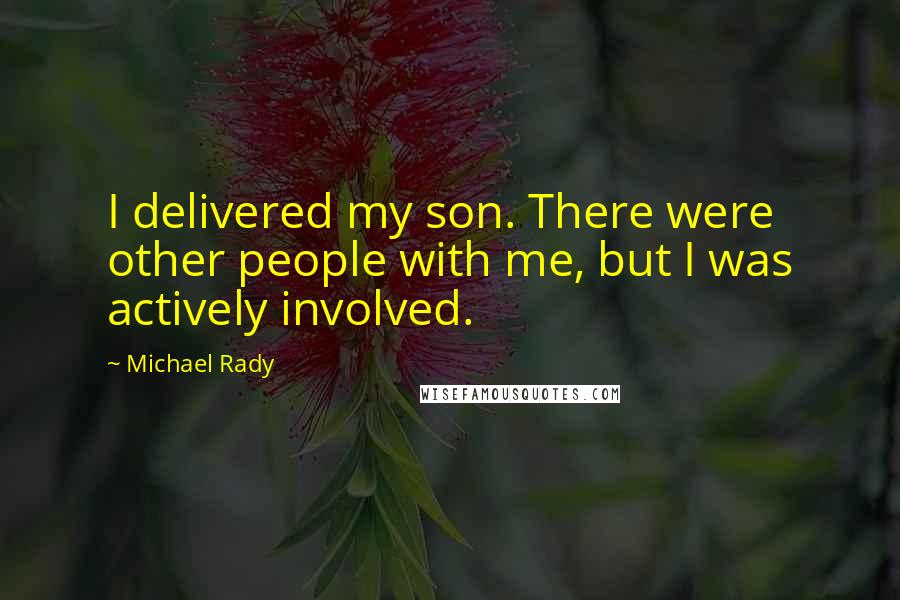 Michael Rady Quotes: I delivered my son. There were other people with me, but I was actively involved.