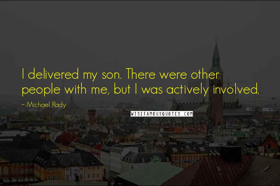 Michael Rady Quotes: I delivered my son. There were other people with me, but I was actively involved.