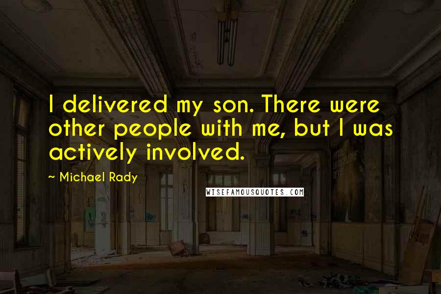 Michael Rady Quotes: I delivered my son. There were other people with me, but I was actively involved.