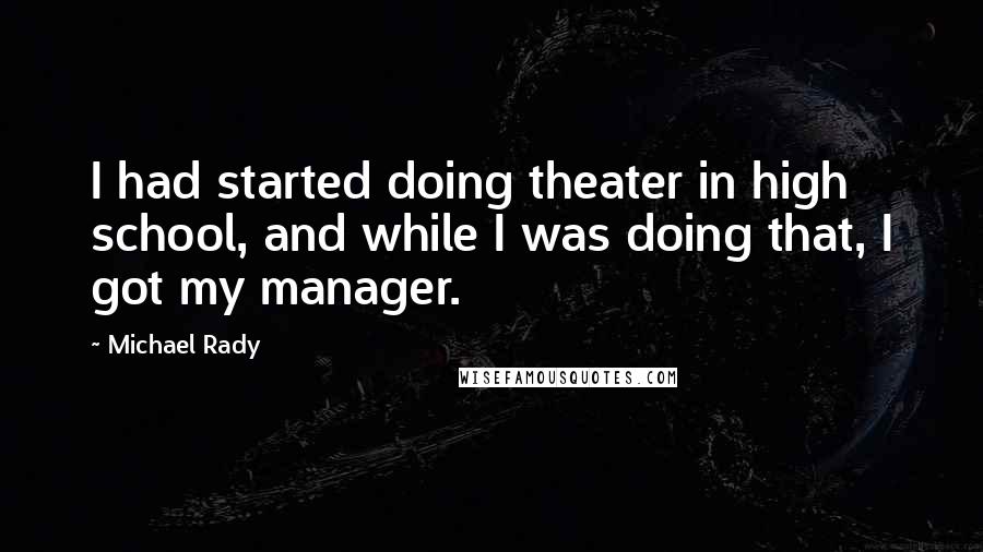 Michael Rady Quotes: I had started doing theater in high school, and while I was doing that, I got my manager.