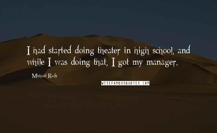 Michael Rady Quotes: I had started doing theater in high school, and while I was doing that, I got my manager.