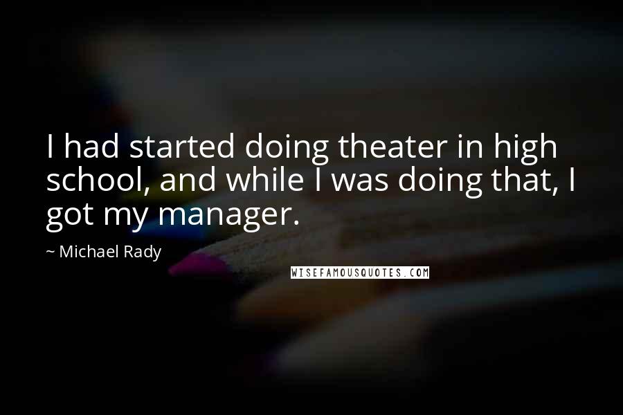 Michael Rady Quotes: I had started doing theater in high school, and while I was doing that, I got my manager.