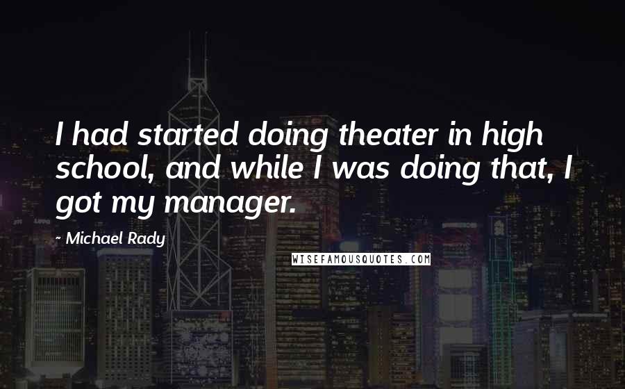 Michael Rady Quotes: I had started doing theater in high school, and while I was doing that, I got my manager.