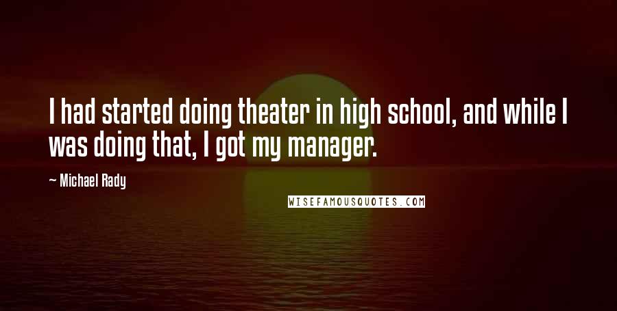 Michael Rady Quotes: I had started doing theater in high school, and while I was doing that, I got my manager.