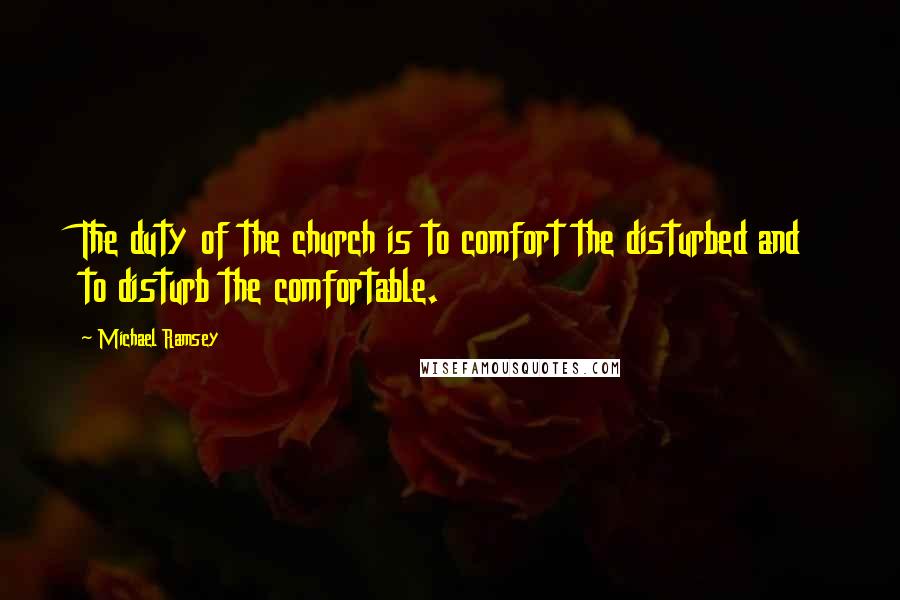 Michael Ramsey Quotes: The duty of the church is to comfort the disturbed and to disturb the comfortable.
