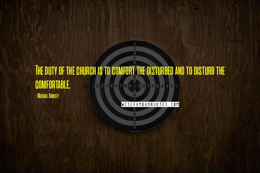 Michael Ramsey Quotes: The duty of the church is to comfort the disturbed and to disturb the comfortable.