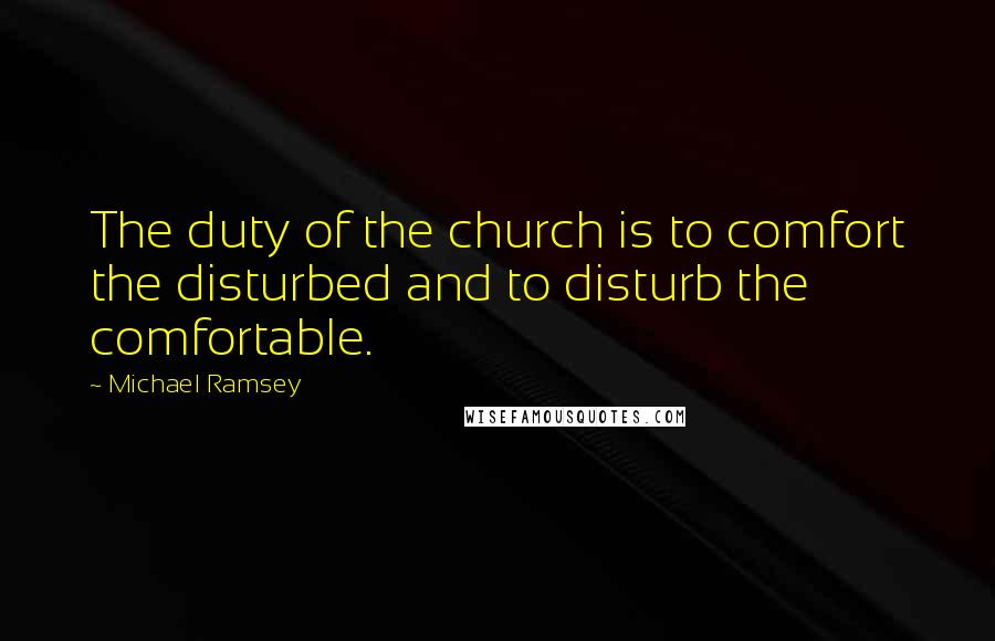 Michael Ramsey Quotes: The duty of the church is to comfort the disturbed and to disturb the comfortable.