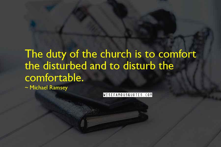 Michael Ramsey Quotes: The duty of the church is to comfort the disturbed and to disturb the comfortable.