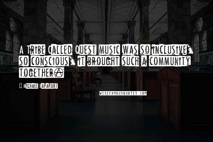 Michael Rapaport Quotes: A Tribe Called Quest music was so inclusive, so conscious, it brought such a community together.