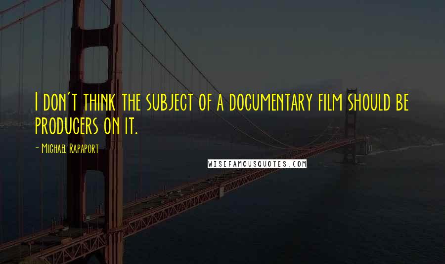 Michael Rapaport Quotes: I don't think the subject of a documentary film should be producers on it.