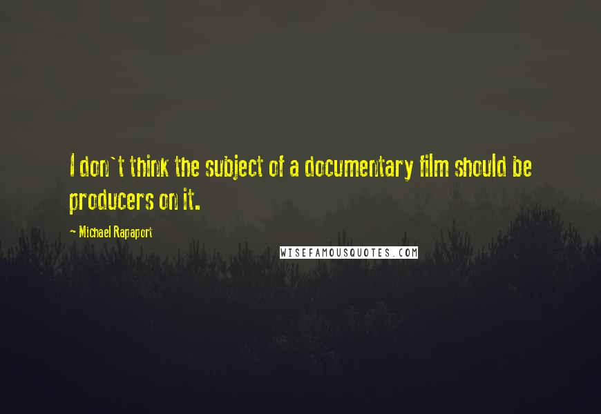 Michael Rapaport Quotes: I don't think the subject of a documentary film should be producers on it.
