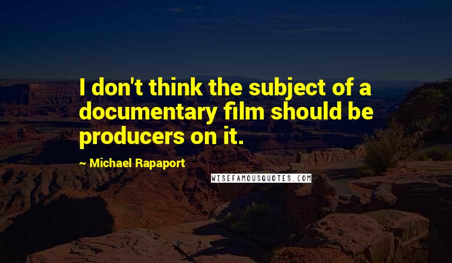 Michael Rapaport Quotes: I don't think the subject of a documentary film should be producers on it.