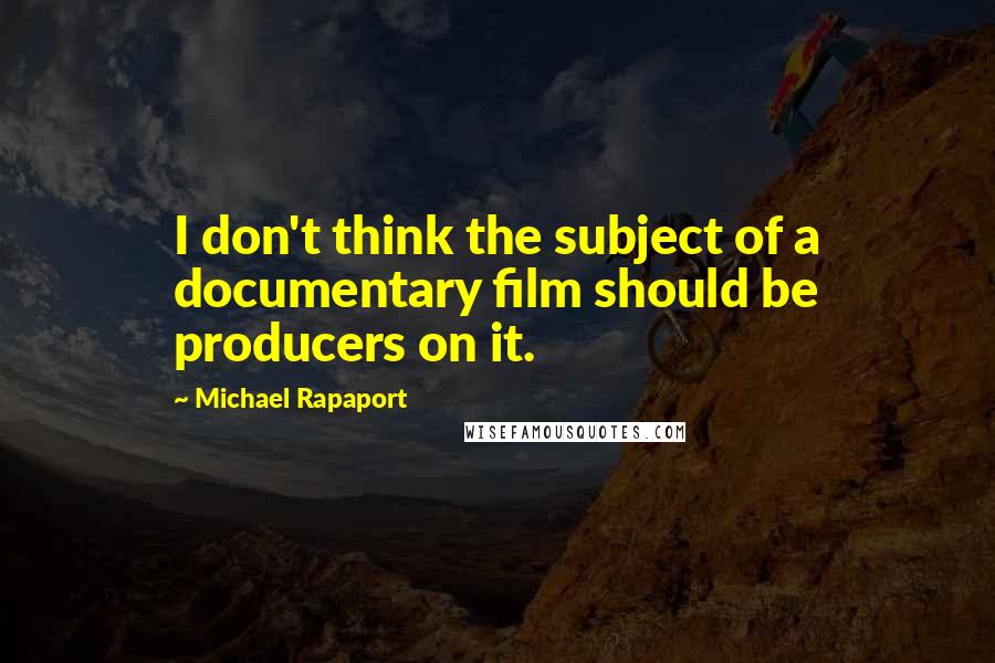 Michael Rapaport Quotes: I don't think the subject of a documentary film should be producers on it.