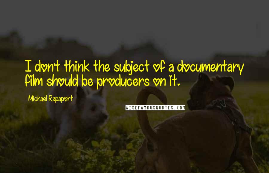Michael Rapaport Quotes: I don't think the subject of a documentary film should be producers on it.