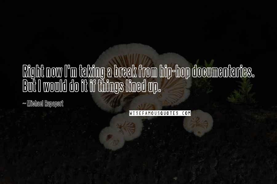 Michael Rapaport Quotes: Right now I'm taking a break from hip-hop documentaries. But I would do it if things lined up.