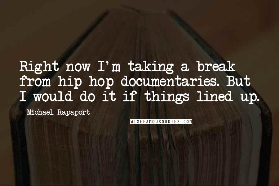 Michael Rapaport Quotes: Right now I'm taking a break from hip-hop documentaries. But I would do it if things lined up.