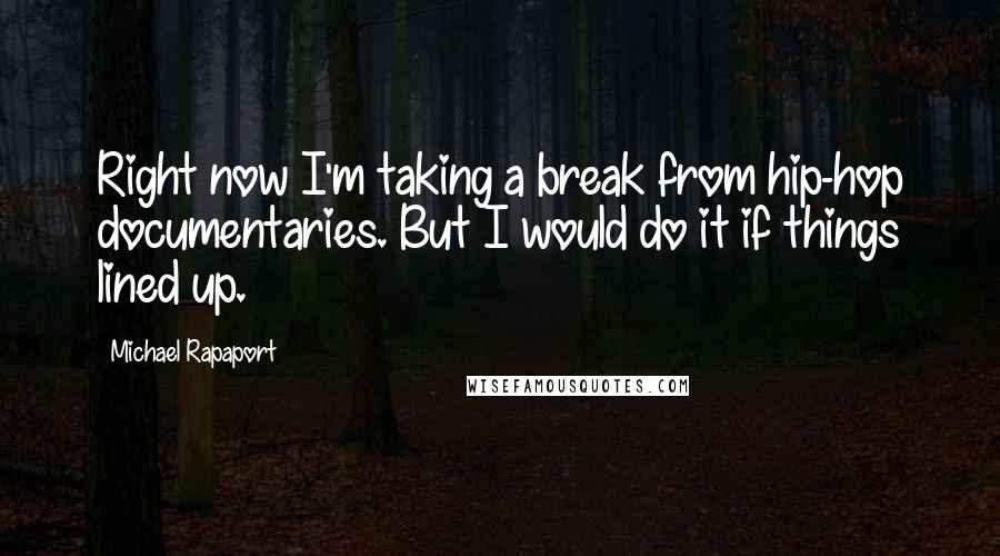 Michael Rapaport Quotes: Right now I'm taking a break from hip-hop documentaries. But I would do it if things lined up.