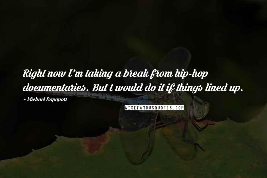 Michael Rapaport Quotes: Right now I'm taking a break from hip-hop documentaries. But I would do it if things lined up.