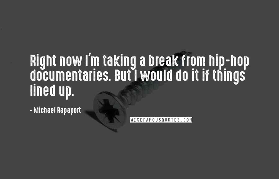 Michael Rapaport Quotes: Right now I'm taking a break from hip-hop documentaries. But I would do it if things lined up.