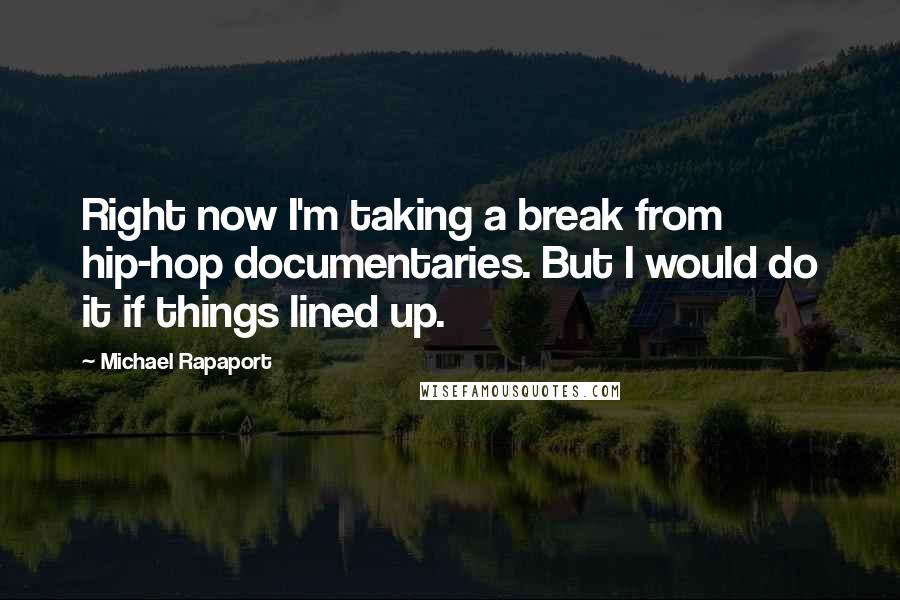 Michael Rapaport Quotes: Right now I'm taking a break from hip-hop documentaries. But I would do it if things lined up.