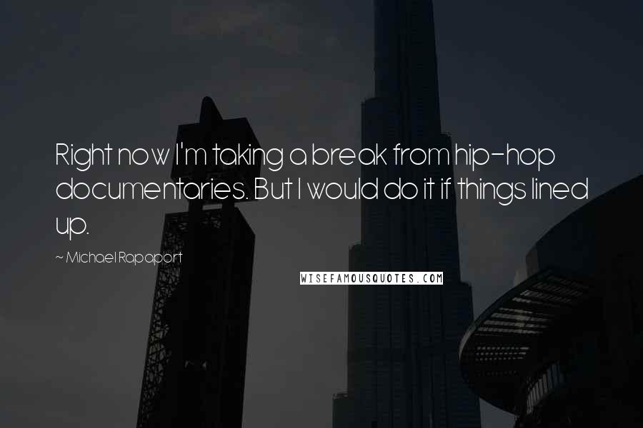 Michael Rapaport Quotes: Right now I'm taking a break from hip-hop documentaries. But I would do it if things lined up.