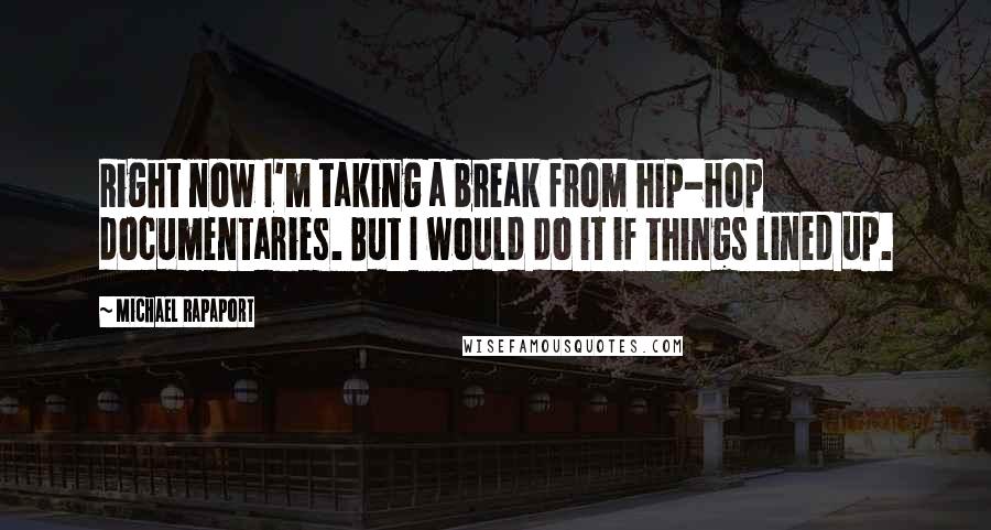 Michael Rapaport Quotes: Right now I'm taking a break from hip-hop documentaries. But I would do it if things lined up.