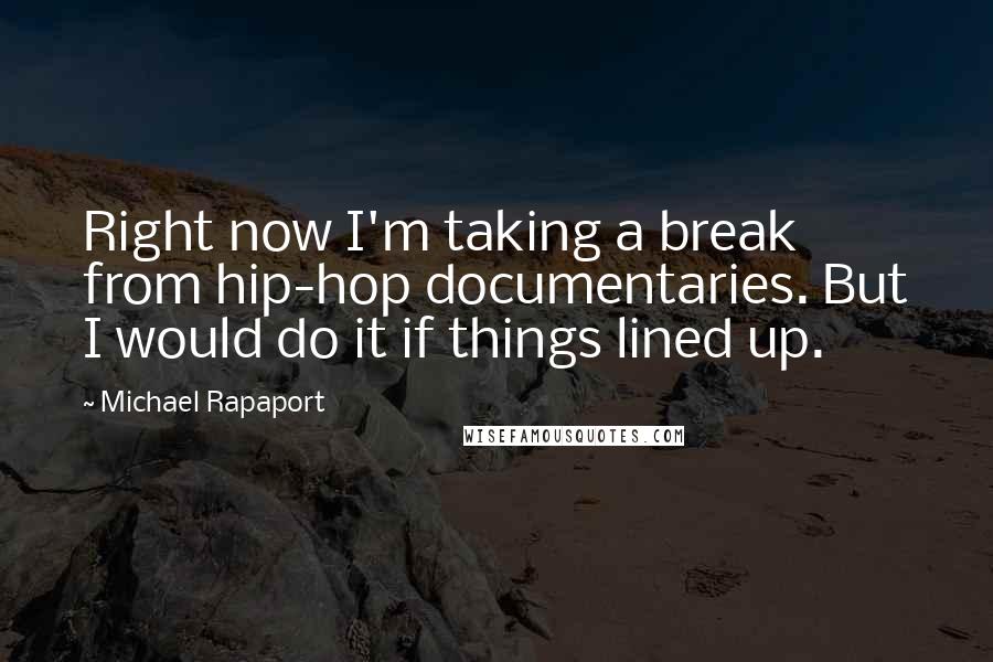 Michael Rapaport Quotes: Right now I'm taking a break from hip-hop documentaries. But I would do it if things lined up.