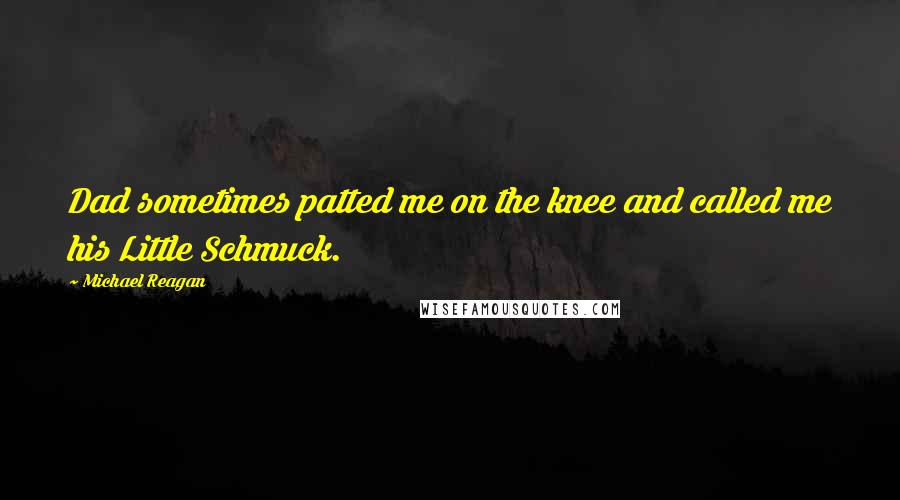 Michael Reagan Quotes: Dad sometimes patted me on the knee and called me his Little Schmuck.