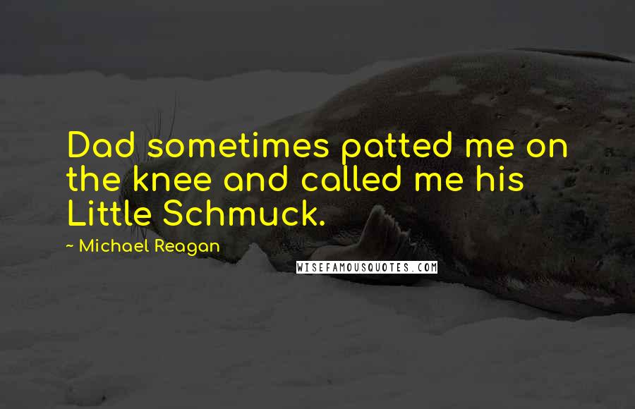 Michael Reagan Quotes: Dad sometimes patted me on the knee and called me his Little Schmuck.