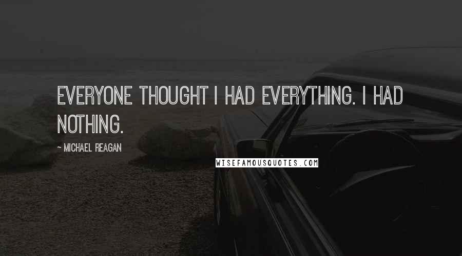 Michael Reagan Quotes: Everyone thought I had everything. I had nothing.